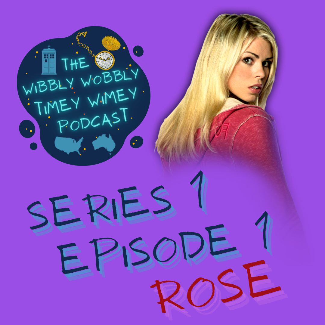 An image of Billie Piper as Rose Tyler is imposed in the top right hand corner upon a purple background. The image is from the shoulders up. She is looking directly and intensely at the viewer from over her shoulder. She has dark brown eyes. Rose is a young white human woman in her late teens. She has dyed blonde hair that is loose and goes down to just below her shoulders. Her dark roots are just starting to show. Her make up is simple, with pink lip gloss, heavy mascara, and light blush. She wears a pink hoodie which has a cream internal layer. The podcast’s logo is imposed in the left hand corner. The logo consists of a dark blue blob, with golden and dark orange dots to indicate stars. Bright neon letters saying “The Wibbly Wobbly Timey Wimey Podcast” are centred on the blob, and surrounded by a blue silhouette illlustration of the TARDIS in the top left, an illustration of a pocket watch in the top right, the face being coloured a glittering white and the casing, hands, and dots indicating the numbers around the face coloured in a glittering gold, and simple blue graphics of both USA and Australia, on the left and right respectively. The text “Series 1 Episode 1 Rose” is centred below both images. The text is all in capitals, in a font imitating block handwriting. “Series 1 Episode 1” is written in dark blue, with a lighter blue shadow underneath. “Rose” is written in red, with a pink shadow underneath.