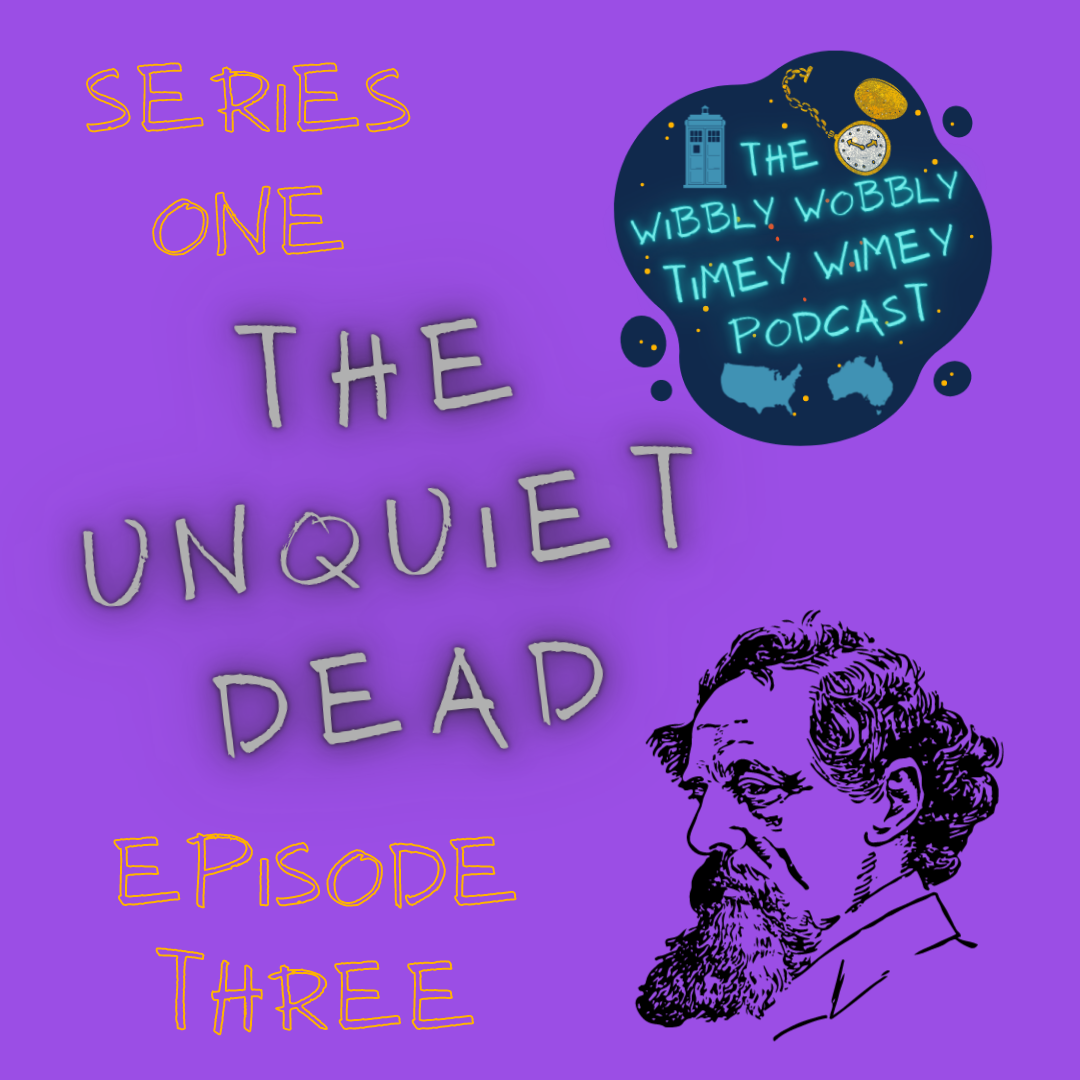 A black illustration of Charles Dickens in a left facing profile from the shoulders up, typical of his time, is positioned in the bottom right against a purple background. Dickens is an older, white man, with curly dark hair, a moustache, and a slightly protruding bushy beard. We see that he wears a collared shirt with a stiff jacket over the top. The podcast's logo is located in the top right hand corner against the same purple background. It consists of a dark blue blob with golden and dark orange dots to indicate stars. Bright neon letters saying “The Wibbly Wobbly Timey Wimey Podcast” are centred on the blob, and surrounded by a blue silhouette illustration of the TARDIS in the top left, an illustration of a pocket watch in the top right, the face being coloured a glittering white and the casing, hands, and dots indicating the numbers around the face coloured in a glittering gold, and simple blue graphics of both USA and Australia, on the left and right respectively. Text fills the left side of the image. It reads: SERIES ONE THE UNQUIET DEAD EPISODE THREE The text is in capitals, and alternates between a bright neon orange and a paler purple than the background with a dark shadow under the letters.