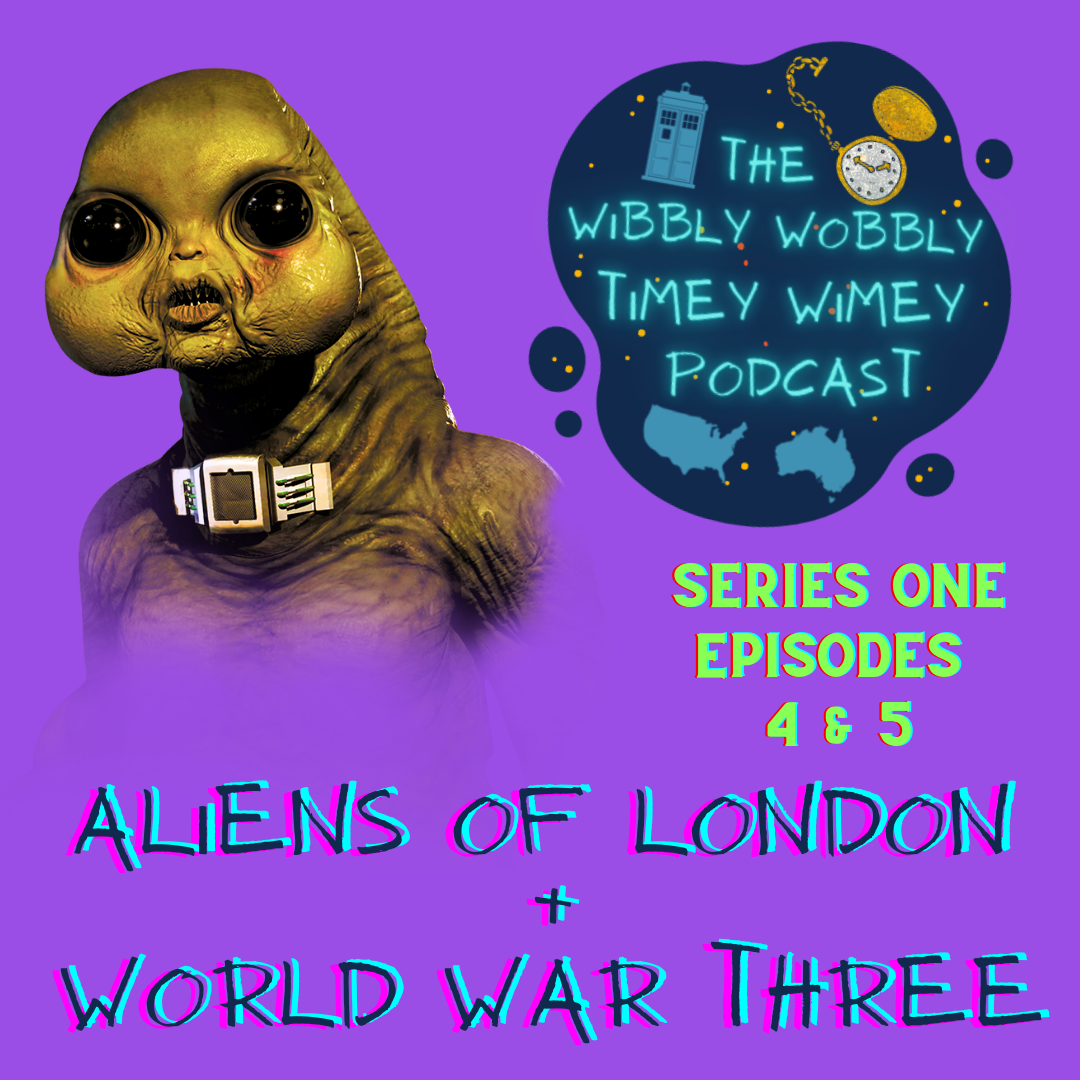 On the top left of a purple background in a Slitheen, a green alien with large bulbous eyes, round cheeks and a small mouth full of sharp teeth, leathery skin, and a compression collar. To the right is the podcast logo, it consists of a dark blue blob with golden and dark orange dots to indicate stars. Bright neon letters saying “The Wibbly Wobbly Timey Wimey Podcast” are centred on the blob, and surrounded by a blue silhouette illustration of the TARDIS in the top left, an illustration of a pocket watch in the top right, the face being coloured a glittering white and the casing, hands, and dots indicating the numbers around the face coloured in a glittering gold, and simple blue graphics of both USA and Australia, on the left and right respectively. Under the logo is text which reads "SERIES ONE EPISODES 4 & 5" in larger text stretching under both images is "ALIENS OF LONDON + WORLD WAR THREE"